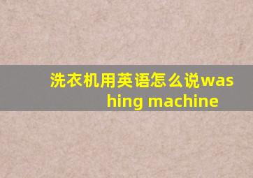 洗衣机用英语怎么说washing machine